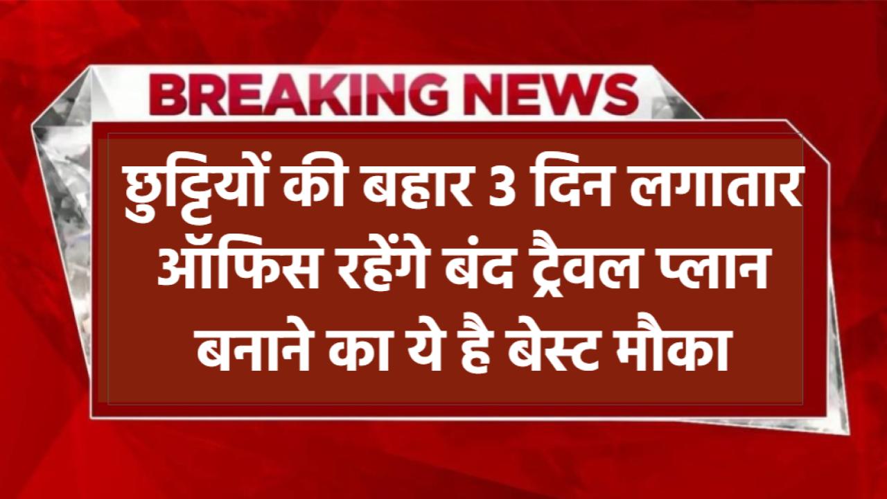 छुट्टियों की बहार! 3 दिन लगातार ऑफिस रहेंगे बंद – ट्रैवल प्लान बनाने का ये है बेस्ट मौका