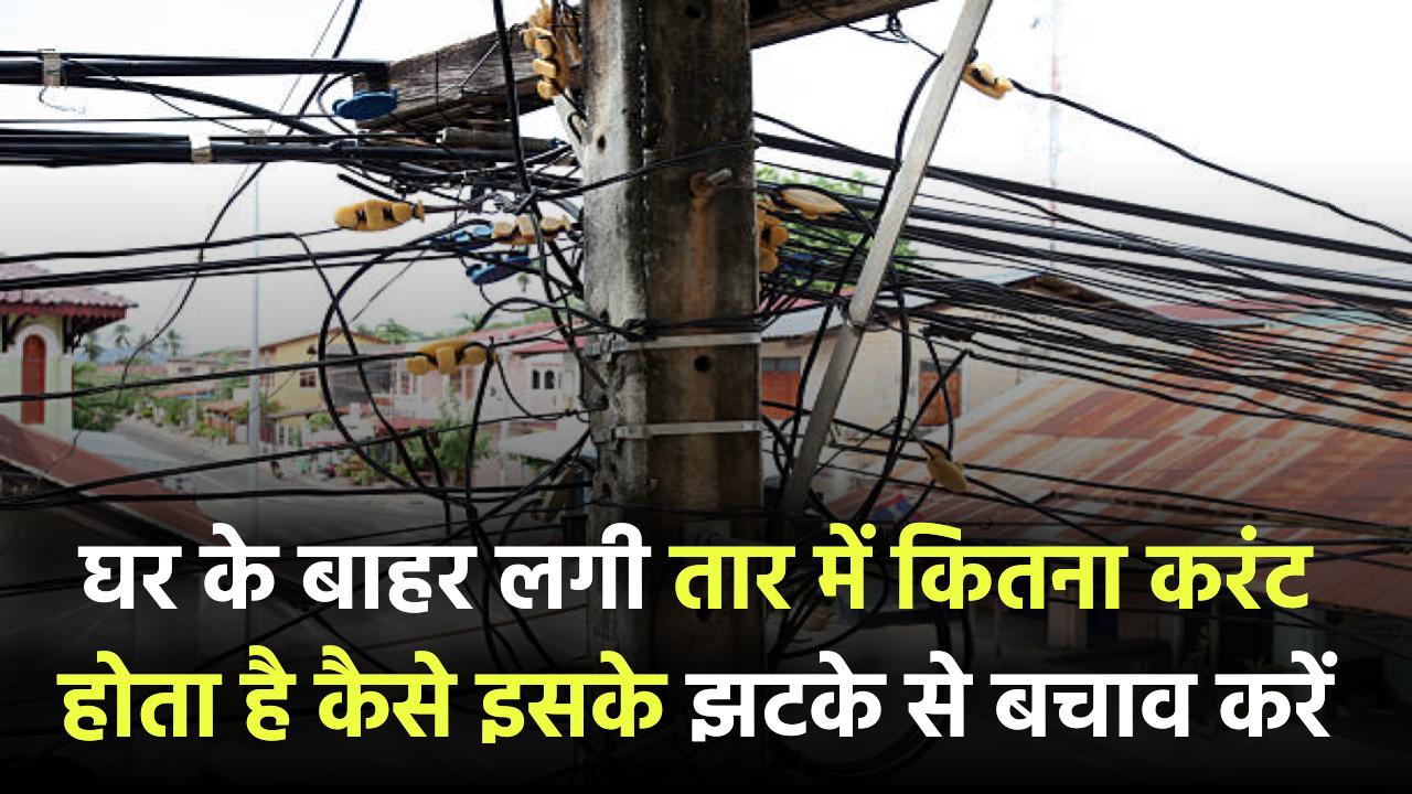 घर के बाहर लगी तार में कितना होता है करंट? जानिए कितनी होती है वोल्टेज और बचाव के तरीके