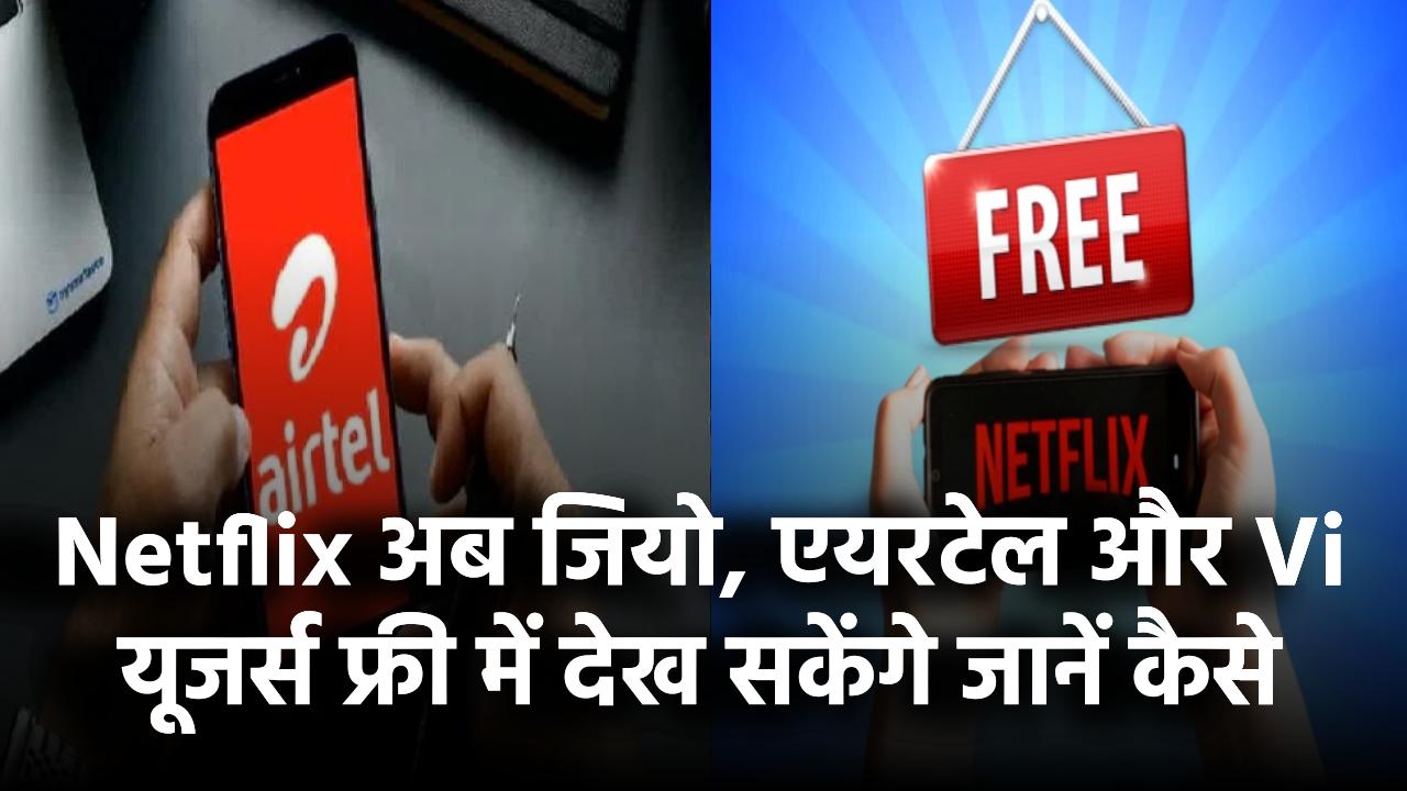अब जियो, एयरटेल और Vi यूजर्स फ्री में देख सकेंगे Netflix! जानिए कैसे मिलेगा फायदा