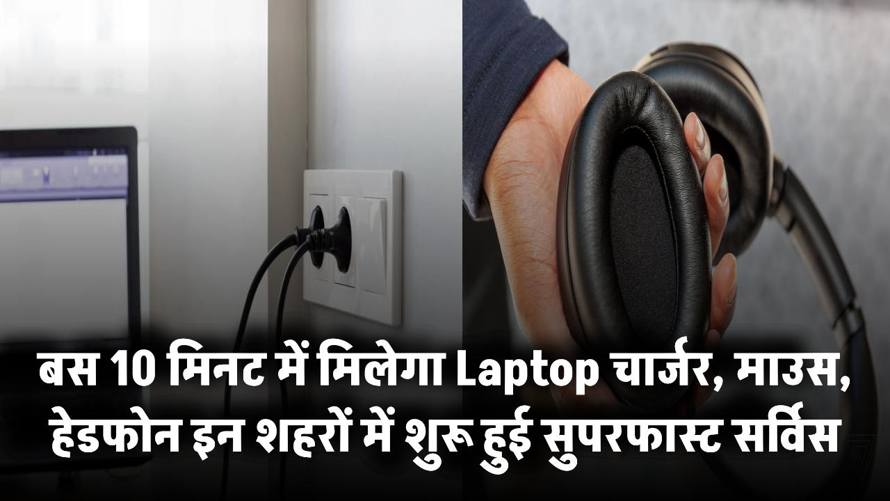बस 10 मिनट में मिलेगा Laptop चार्जर, माउस, हेडफोन! इन शहरों में शुरू हुई सुपरफास्ट सर्विस