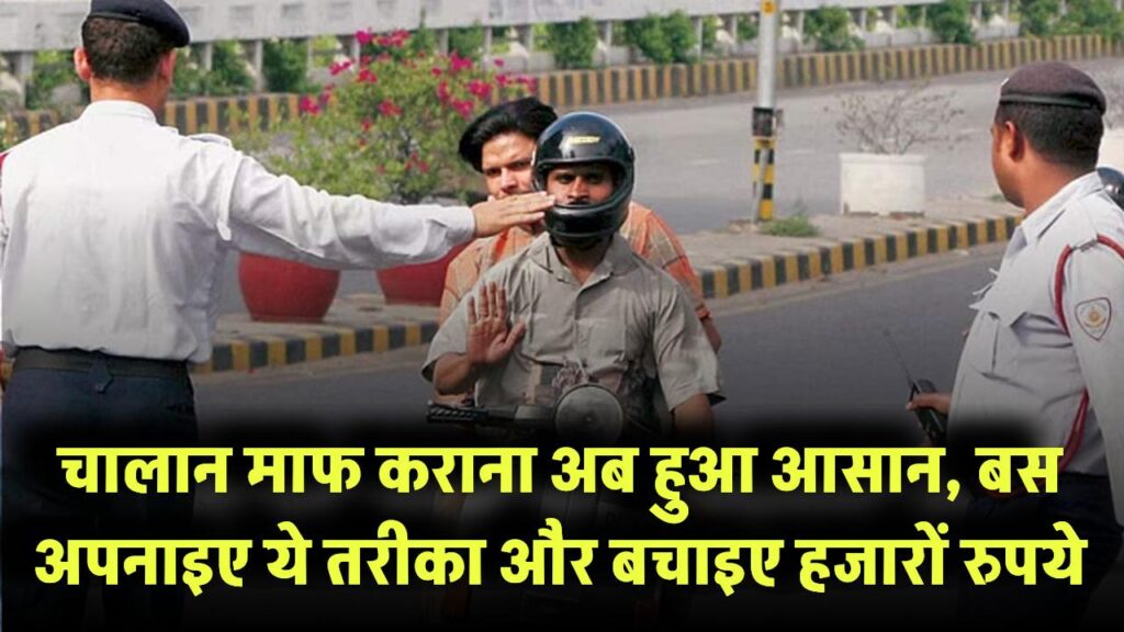 अब चालान माफ कराना हुआ आसान, बस अपनाइए ये तरीका और बचाइए हजारों रुपये!