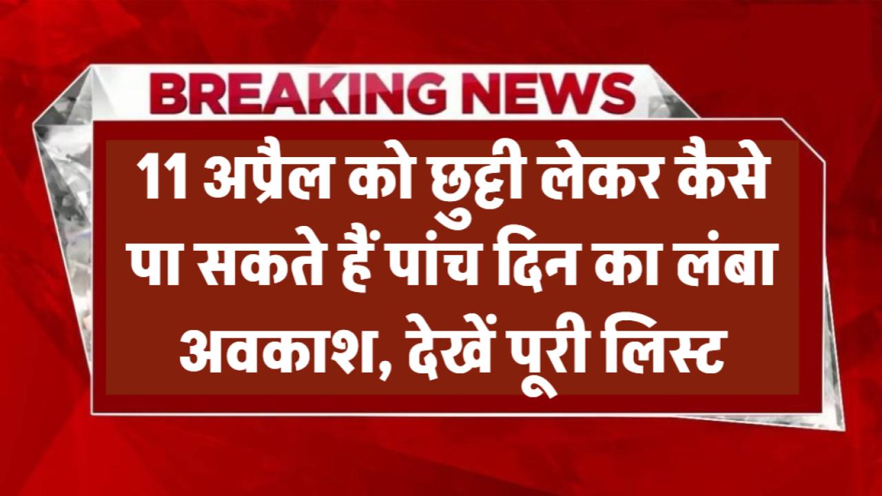 Public Holiday: 11 अप्रैल को छुट्टी लेकर पा सकते हैं पांच दिन का लंबा अवकाश, देखें पूरी लिस्ट