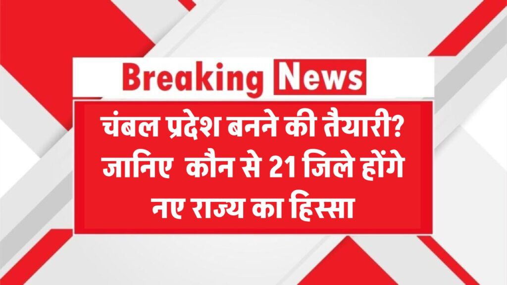 चंबल प्रदेश बनने की तैयारी? जानिए कौन से 21 जिले होंगे नए राज्य का हिस्सा
