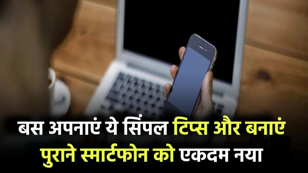 पुराना स्मार्टफोन बनाएं एकदम नया! बस अपनाएं ये सिंपल जुगाड़ और पाएं कमाल की स्पीड