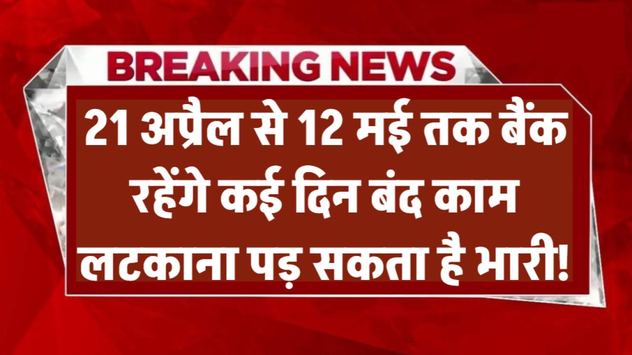 Bank Holiday Update: 21 अप्रैल से 12 मई तक बैंक रहेंगे कई दिन बंद – काम लटकाना पड़ सकता है भारी!