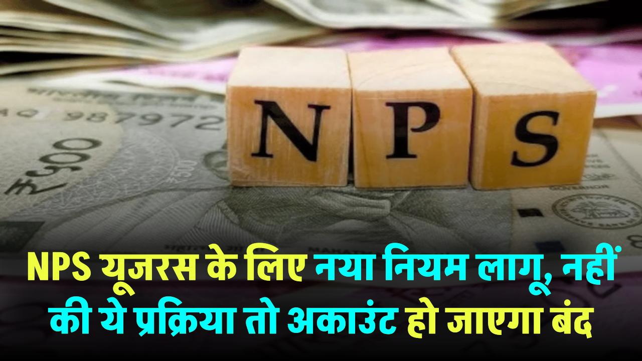 NPS अकाउंट धारकों सावधान! नया नियम लागू, नहीं की ये प्रक्रिया तो अकाउंट हो जाएगा बंद