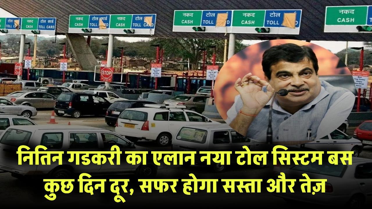 नितिन गडकरी का एलान! नया टोल सिस्टम बस कुछ दिन दूर, सफर होगा सस्ता और तेज़