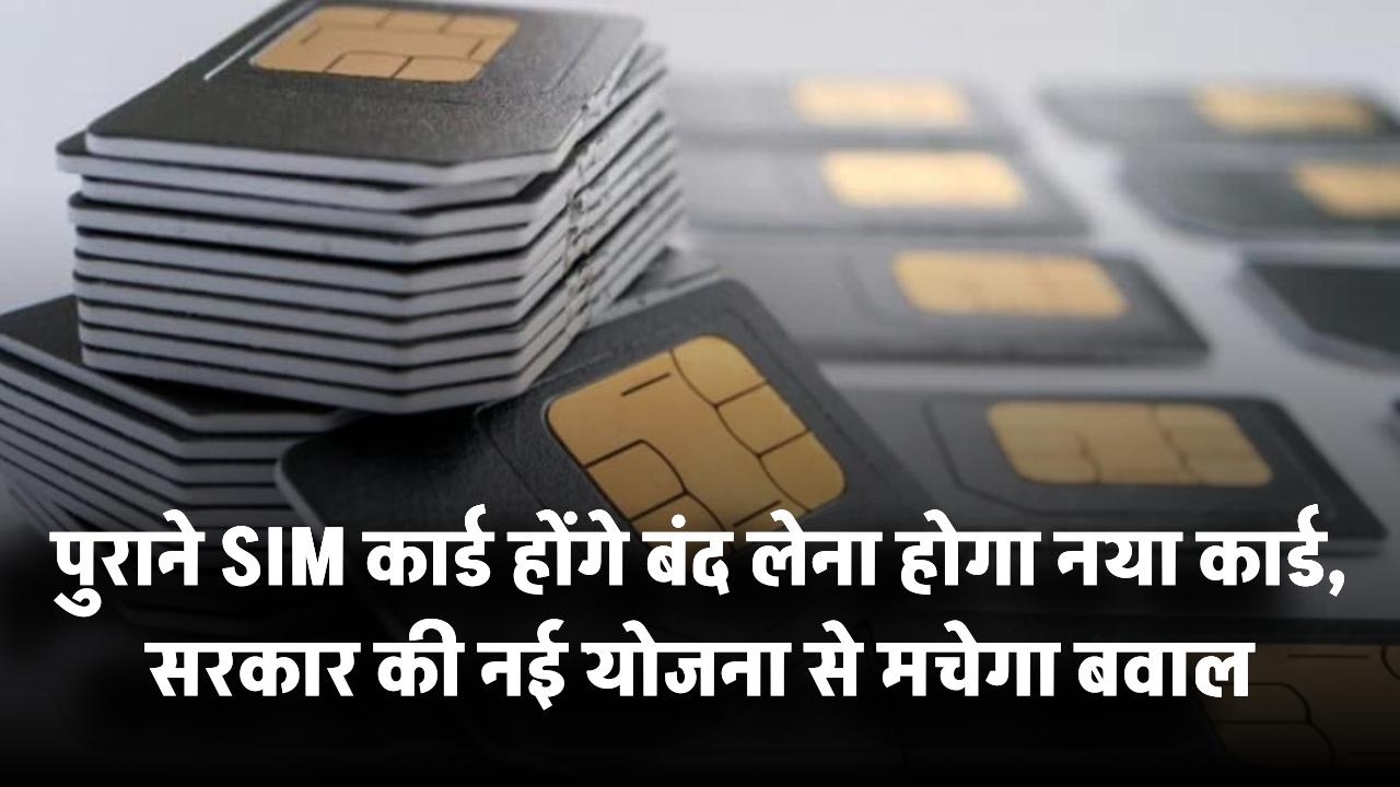 पुराने SIM कार्ड होंगे बंद! लेना होगा नया कार्ड, सरकार की नई योजना से मचेगा बवाल