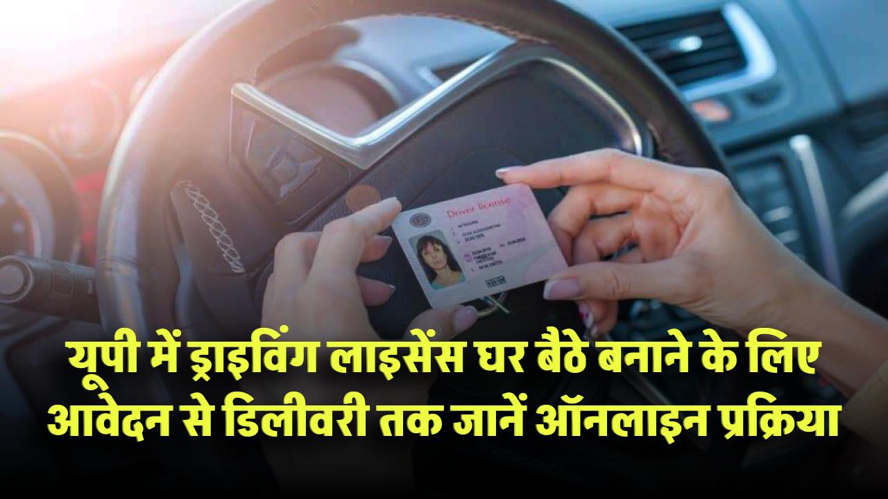 अब घर बैठे बनेगा यूपी में ड्राइविंग लाइसेंस! आवेदन से डिलीवरी तक जानिए पूरी ऑनलाइन प्रक्रिया