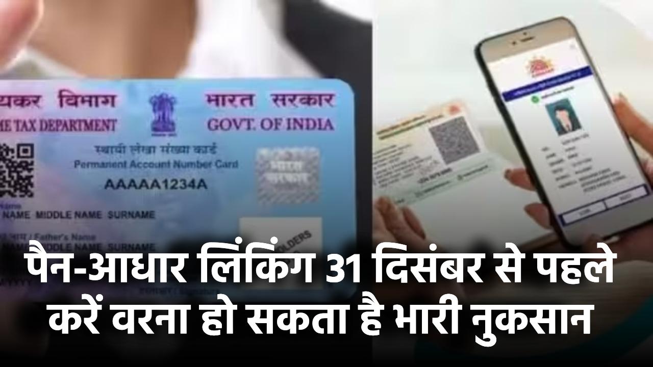 पैन-आधार लिंकिंग का अंतिम मौका! 31 दिसंबर से पहले करें ये जरूरी काम, वरना हो सकता है भारी नुकसान