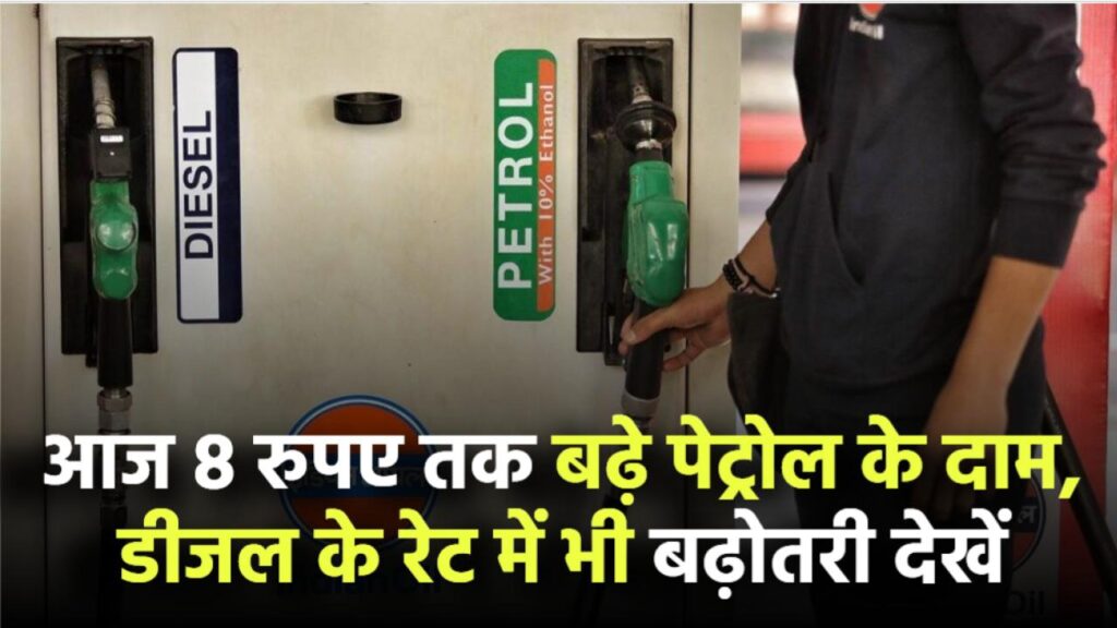 आज 8 रुपए तक बढ़े पेट्रोल के दाम, डीजल के रेट में भी बढ़ोतरी! देखें