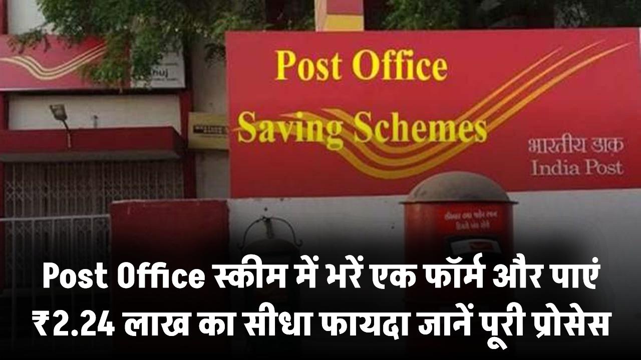 Post Office Scheme: भरें एक फॉर्म और पाएं ₹2.24 लाख का सीधा फायदा – जानिए पूरी प्रोसेस