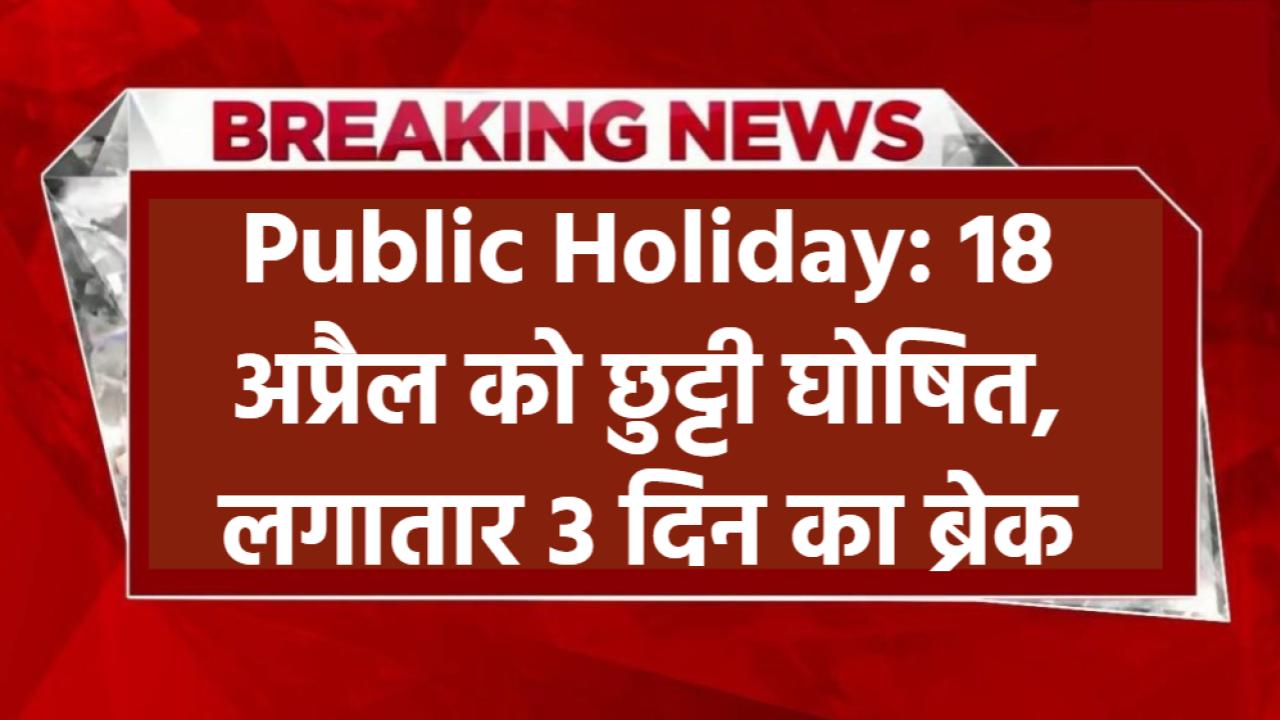 Public Holiday: 18 अप्रैल को छुट्टी घोषित, लगातार 3 दिन का ब्रेक