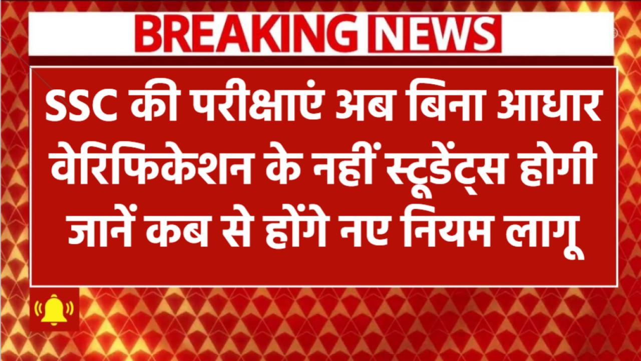 SSC की परीक्षाएं अब बिना आधार वेरिफिकेशन नहीं! जानिए कब से लागू होंगे नए नियम और किन स्टूडेंट्स पर होगा असर