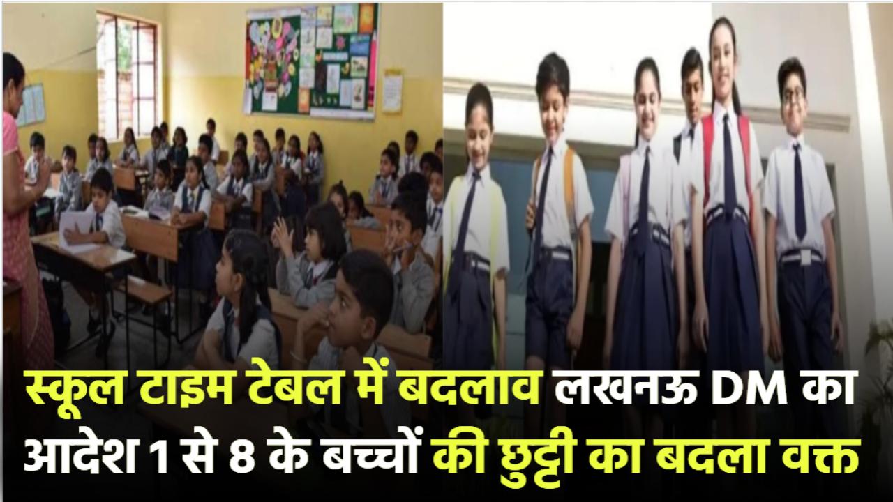 स्कूल टाइम टेबल में बदलाव! लखनऊ DM का नया आदेश – 1 से 8 तक के बच्चों की छुट्टी का बदला वक्त