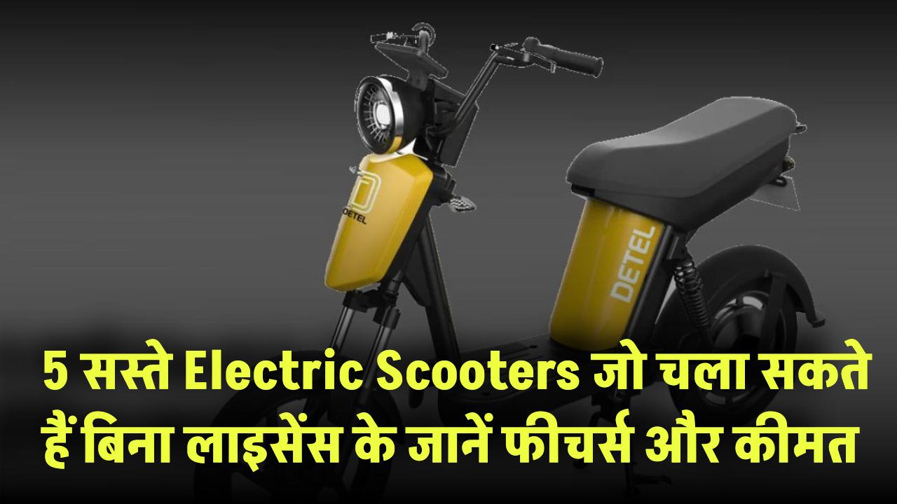 बिना लाइसेंस के चला सकते हैं ये 5 सस्ते Electric Scooters – जानिए फीचर्स और कीमत