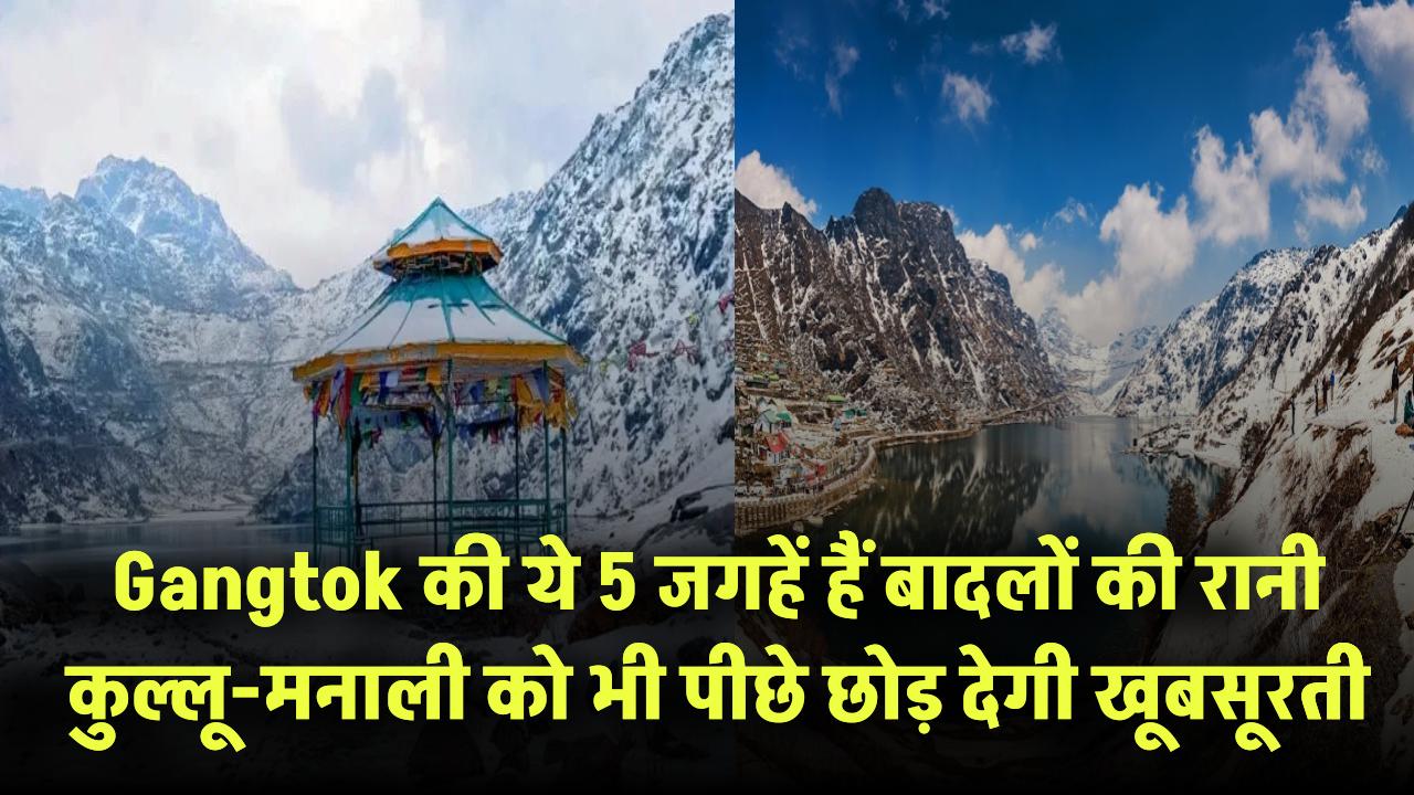 Gangtok की ये 5 जगहें हैं बादलों की रानी! कुल्लू-मनाली को भी पीछे छोड़ देगी खूबसूरती