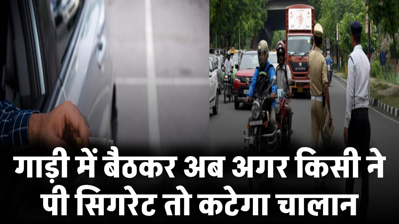 Traffic Challan: गाड़ी में बैठकर पी सिगरेट तो कटेगा चालान