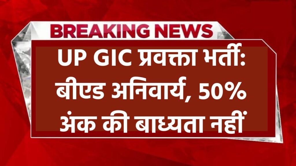 UP GIC प्रवक्ता भर्ती: बीएड अनिवार्य, 50% अंक की बाध्यता नहीं