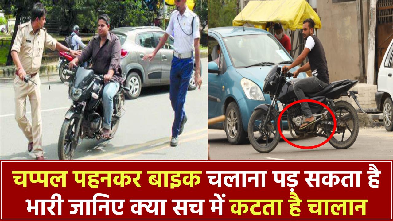 चप्पल पहनकर बाइक चलाना पड़ सकता है भारी! जानिए क्या सच में कटता है चालान