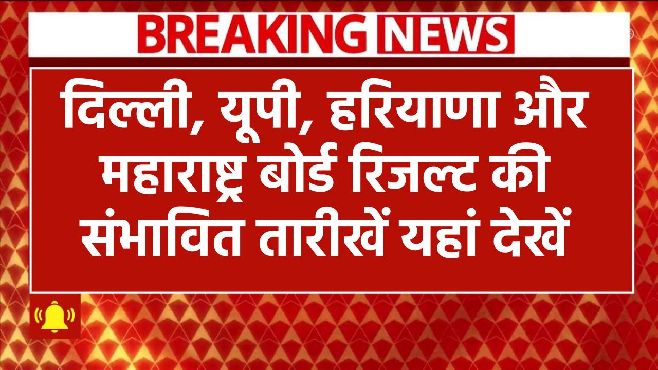 Board Result 2025 Dates: MP, दिल्ली, यूपी, हरियाणा और महाराष्ट्र बोर्ड रिजल्ट की संभावित तारीखें यहां देखें