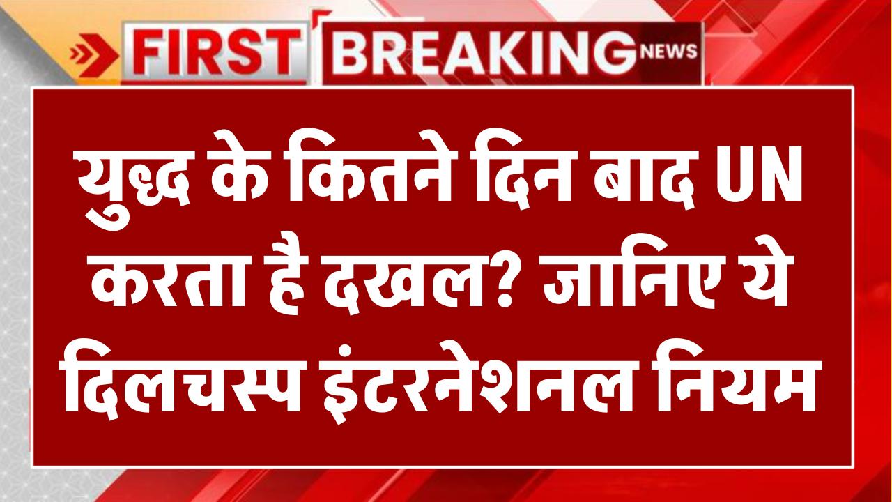 युद्ध के कितने दिन बाद UN करता है दखल? जानिए ये दिलचस्प इंटरनेशनल नियम