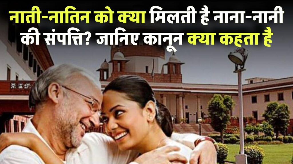 क्या नाती-नातिन को मिलती है नाना-नानी की संपत्ति? जानिए कानून क्या कहता है आपके अधिकारों पर