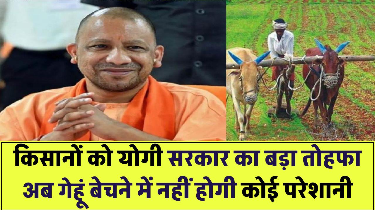 किसानों को योगी सरकार का बड़ा तोहफा! अब गेहूं बेचने में नहीं होगी कोई परेशानी