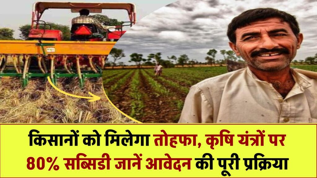 किसानों को मिलेगा बड़ा तोहफा! कृषि यंत्रों पर 80% सब्सिडी – जानिए आवेदन की पूरी प्रक्रिया