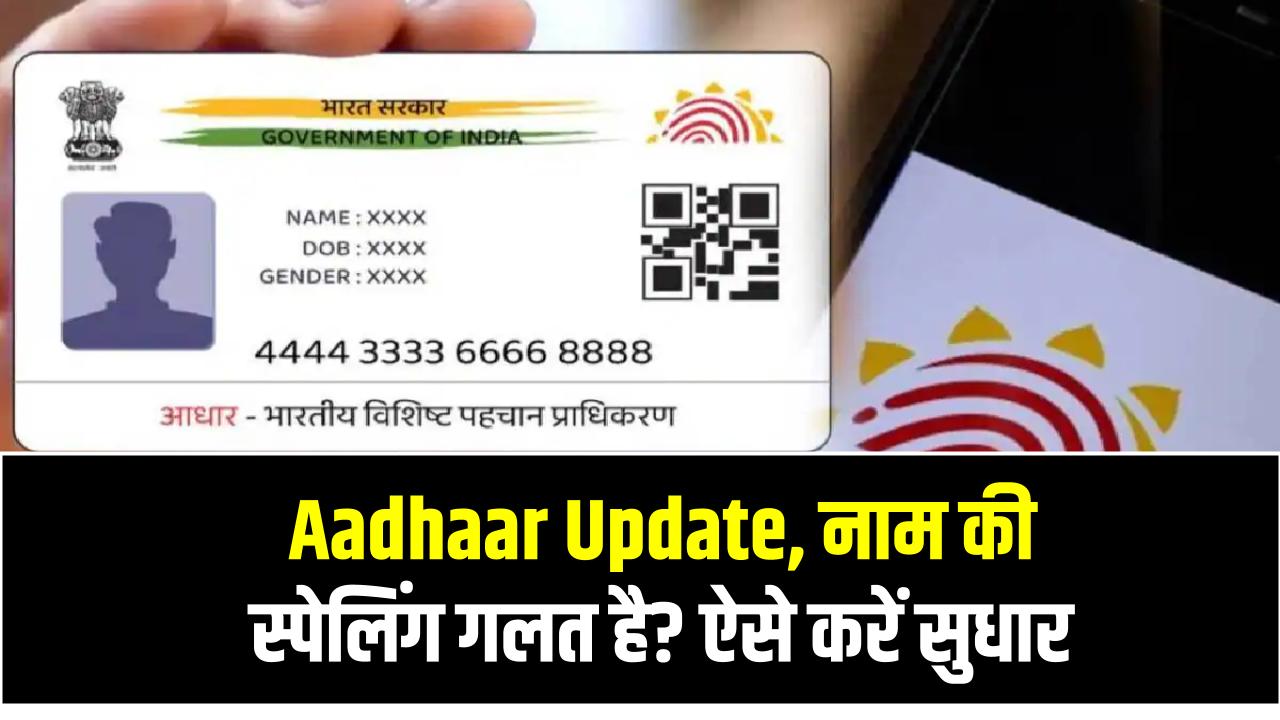 Aadhaar Update: नाम की स्पेलिंग गलत है? ऐसे करें सुधार – बिना किसी परेशानी के पूरा प्रोसेस जानिए