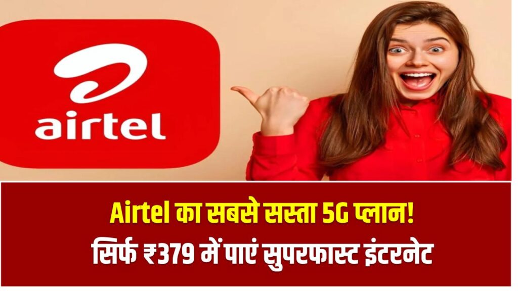 Airtel का सबसे सस्ता 5G प्लान! सिर्फ ₹379 में पाएं सुपरफास्ट इंटरनेट, कॉलिंग, SMS और OTT का फुल मजा