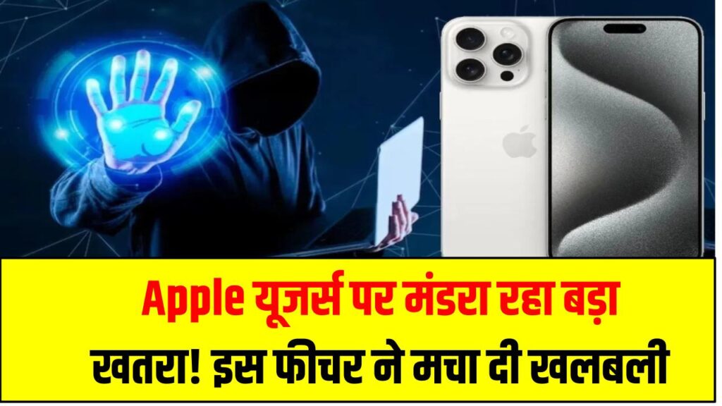 Apple यूजर्स पर मंडरा रहा बड़ा खतरा! इस फीचर ने मचा दी खलबली – तुरंत रहें अलर्ट
