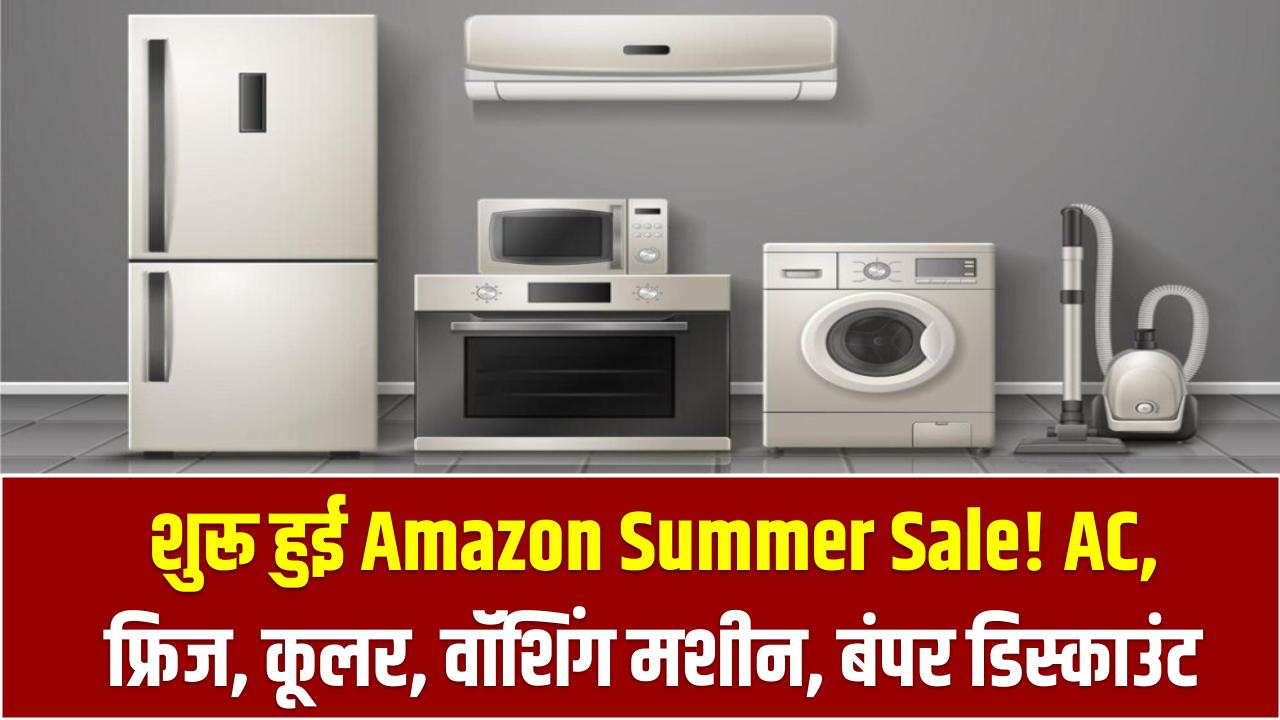 शुरू हुई Amazon Summer Sale! AC, फ्रिज, कूलर, वॉशिंग मशीन पर मिल रहा बंपर डिस्काउंट
