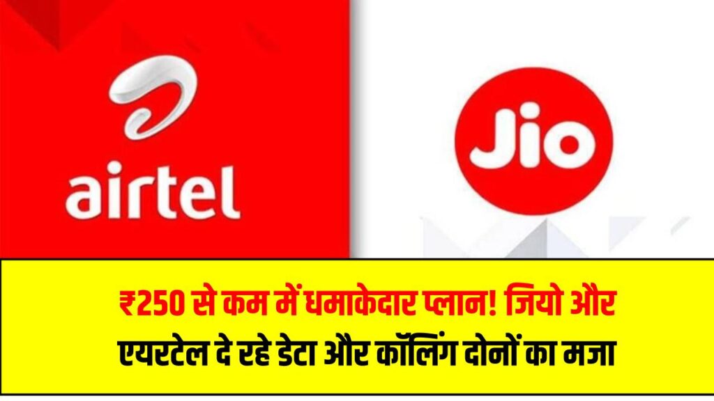 ₹250 से कम में धमाकेदार प्लान! जियो और एयरटेल दे रहे डेटा और कॉलिंग दोनों का मजा
