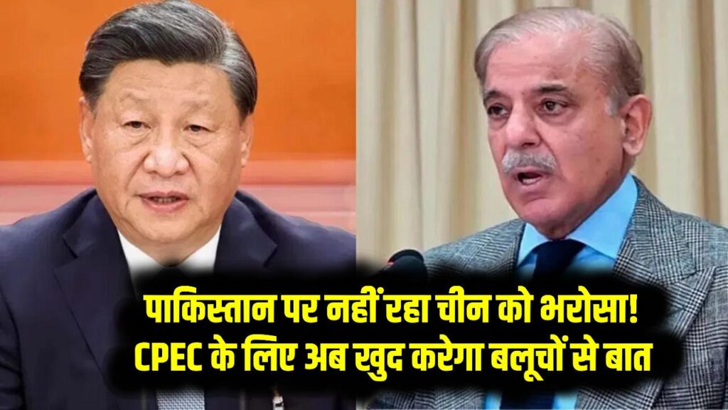 पाकिस्तान पर नहीं रहा चीन को भरोसा! CPEC के लिए अब खुद करेगा बलूचों से बात