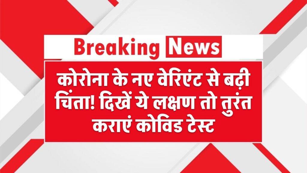 कोरोना के नए वेरिएंट से बढ़ी चिंता! दिखें ये लक्षण तो तुरंत कराएं कोविड टेस्ट
