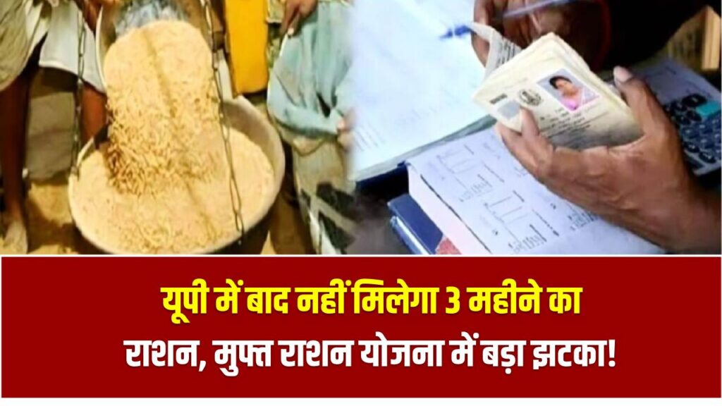 यूपी में बाद नहीं मिलेगा 3 महीने का राशन, मुफ्त राशन योजना में बड़ा झटका!