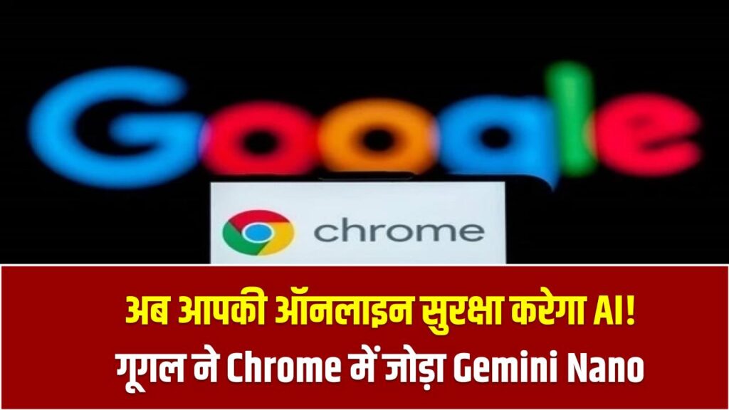 अब आपकी ऑनलाइन सुरक्षा करेगा AI! गूगल ने Chrome में जोड़ा Gemini Nano – जानिए क्या बदलेगा आपके लिए!