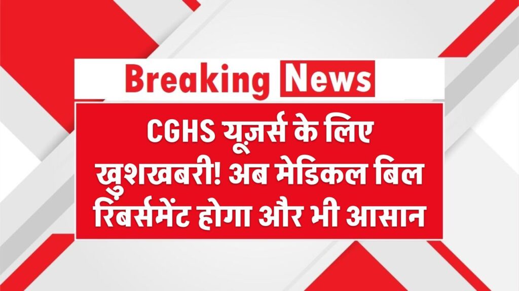 CGHS यूज़र्स के लिए खुशखबरी! अब मेडिकल बिल रिंबर्समेंट होगा और भी आसान – जानिए नया प्रोसेस