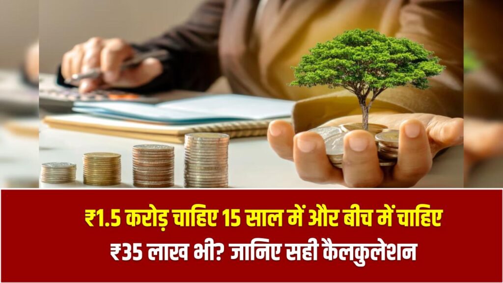 ₹1.5 करोड़ चाहिए 15 साल में और बीच में चाहिए ₹35 लाख भी? जानिए सही कैलकुलेशन