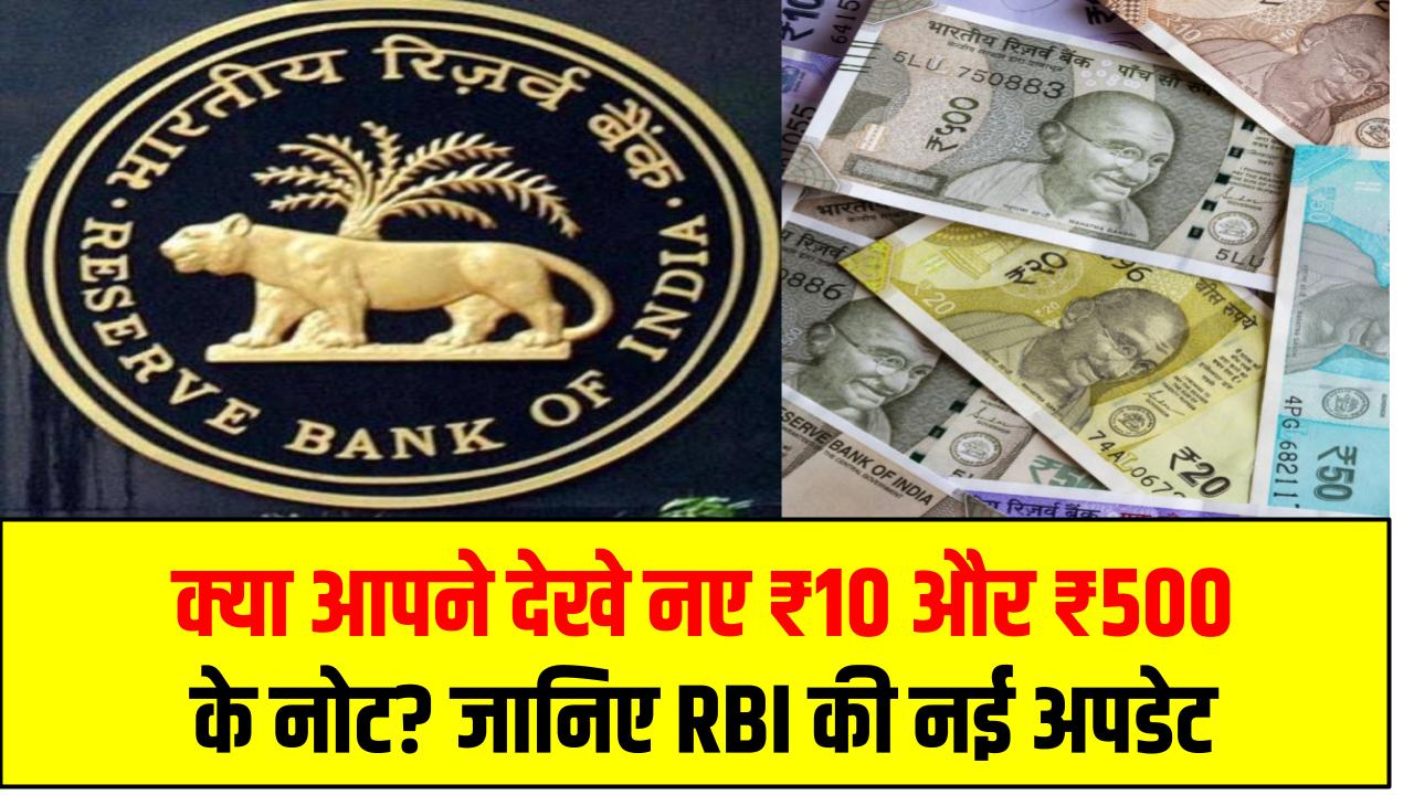 RBI ₹10 ₹500 Notes: क्या आपने देखे नए ₹10 और ₹500 के नोट? जानिए RBI की नई अपडेट से कैसे होगा असर!