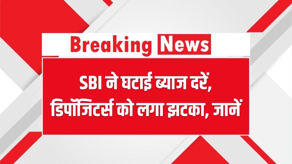 SBI ने घटाई ब्याज दरें, डिपॉजिटर्स को लगा झटका, जानें अब कितनी मिलेगी इनकम