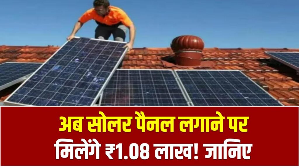 अब सोलर पैनल लगाने पर मिलेंगे ₹1.08 लाख! जानिए कौन दे रहा कितना और कैसे मिलेगा पूरा फायदा