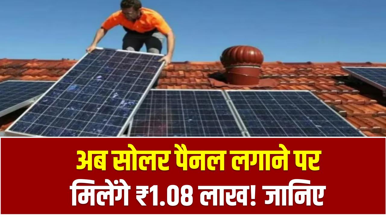 अब सोलर पैनल लगाने पर मिलेंगे ₹1.08 लाख! जानिए कौन दे रहा कितना और कैसे मिलेगा पूरा फायदा