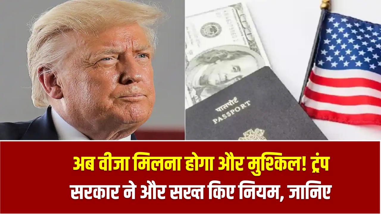 अब वीजा मिलना होगा और मुश्किल! ट्रंप सरकार ने और सख्त किए नियम – जानिए कौन होंगे प्रभावित