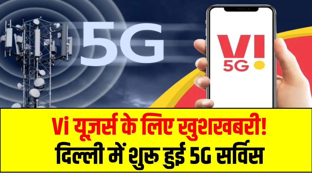 Vi यूज़र्स के लिए खुशखबरी! दिल्ली में शुरू हुई 5G सर्विस – ट्रायल में मिल रही 170 Mbps की जबरदस्त स्पीड!