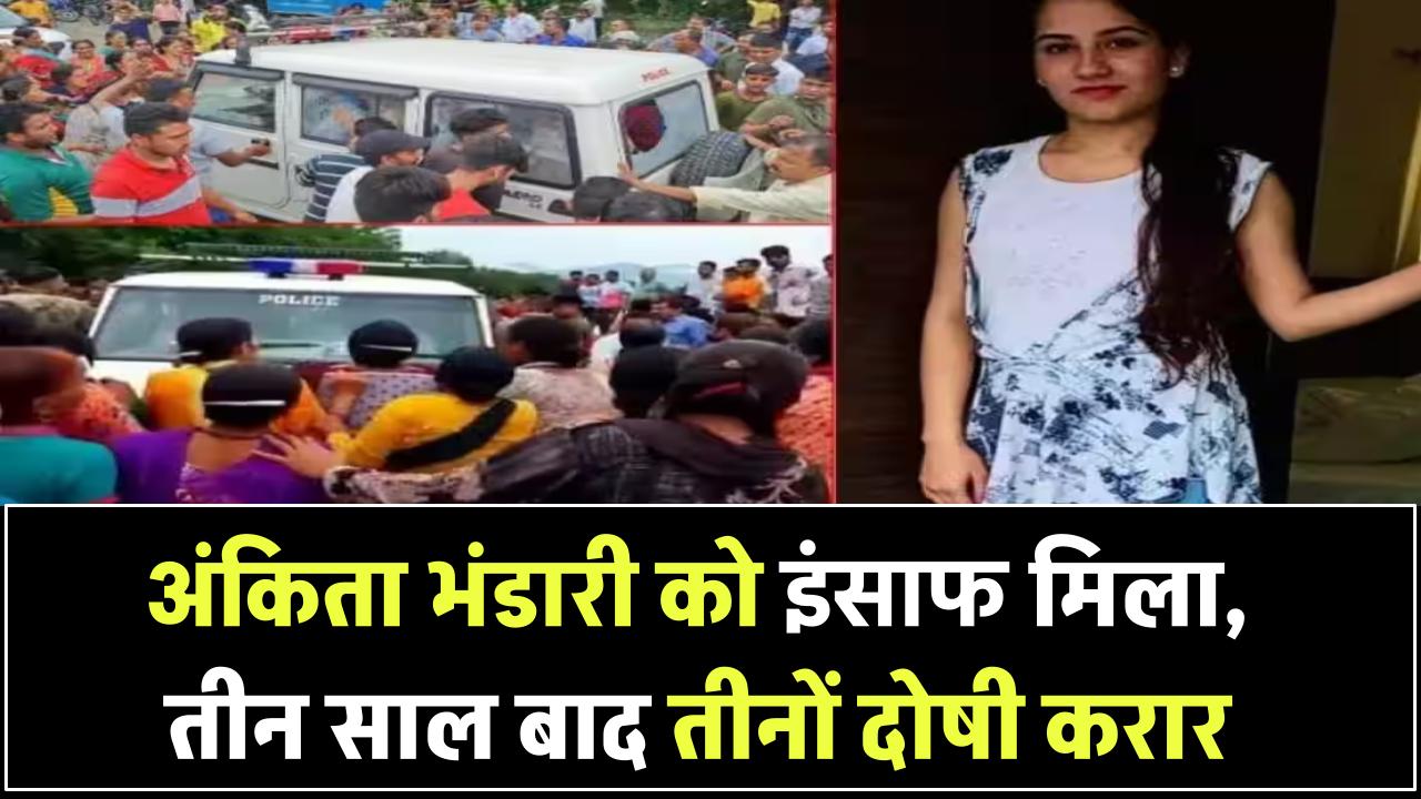 अंकिता भंडारी को मिला इंसाफ! तीन साल बाद दोषी करार, रिजॉर्ट मालिक समेत तीनों गुनहगार