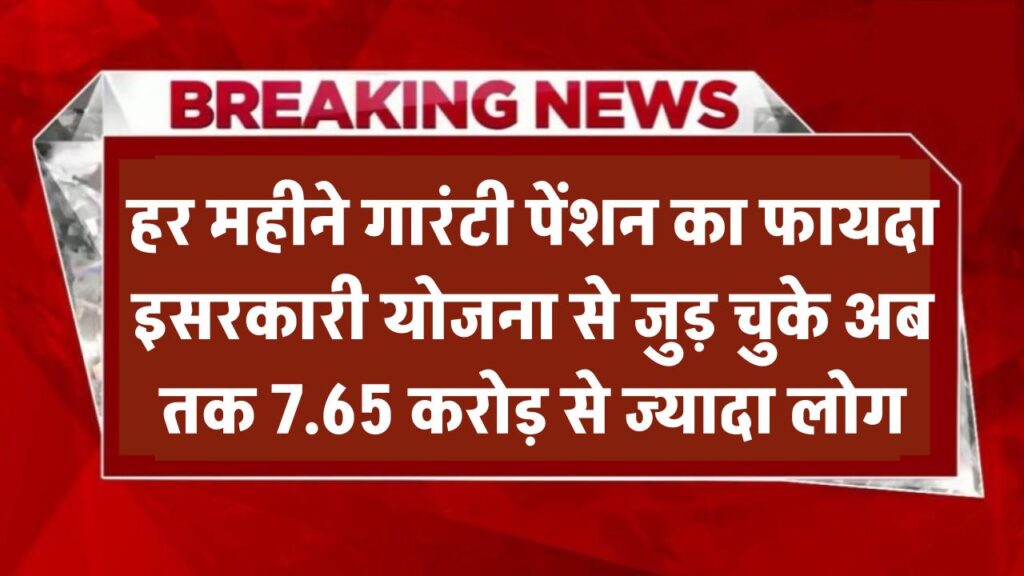 हर महीने गारंटी पेंशन का फायदा! इस सरकारी योजना से जुड़ चुके 7.65 करोड़ से ज्यादा लोग