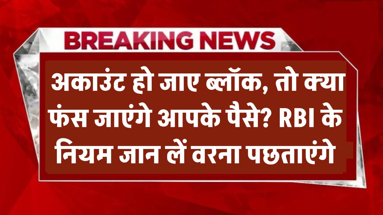 Bank Account Rule Alert: अगर खाता हो जाए ब्लॉक, तो क्या फंस जाएंगे आपके पैसे? RBI के नियम जान लें वरना पछताएंगे