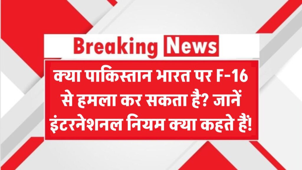 India Pakistan War: क्या पाकिस्तान भारत पर F-16 से हमला कर सकता है? जानिए इंटरनेशनल नियम क्या कहते हैं!